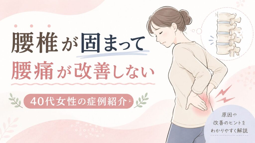 腰椎が固まって腰痛が改善しない40代女性の症例を施術歴19年の柔道整復師が解説のサムネイル画像。